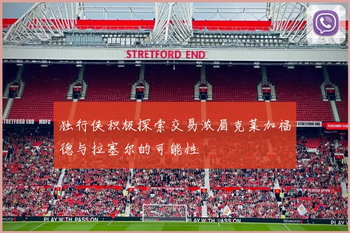 独行侠积极探索交易浓眉克莱加福德与拉塞尔的可能性