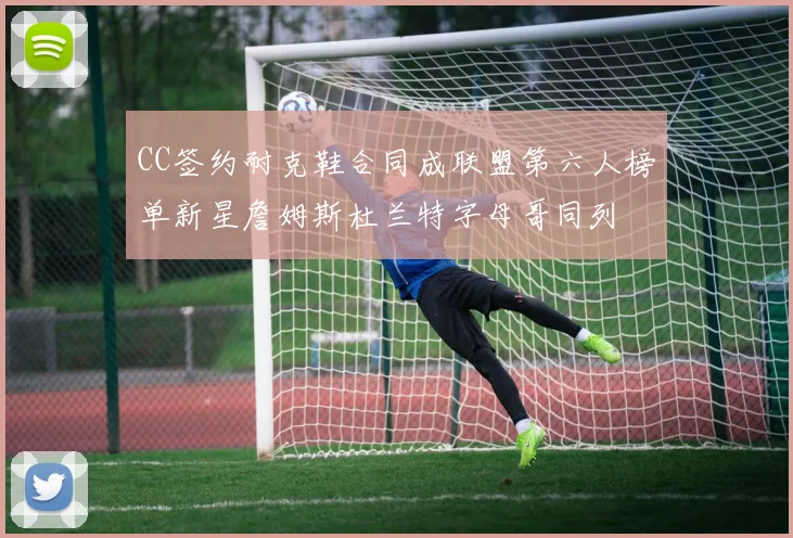CC签约耐克鞋合同成联盟第六人榜单新星詹姆斯杜兰特字母哥同列