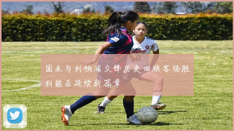 国米与利物浦交锋历史回顾客场胜利能否延续新篇章
