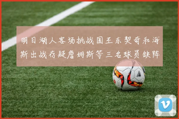 明日湖人客场挑战国王东契奇和海斯出战存疑詹姆斯等三名球员缺阵