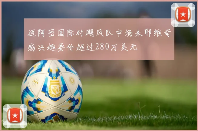 迈阿密国际对飓风队中场米耶维奇感兴趣要价超过280万美元
