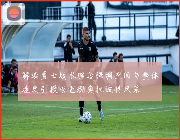 解读勇士战术理念强调空间与整体速度引援或重现奥托波特风采
