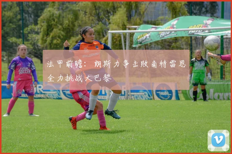 法甲前瞻：朗斯力争击败南特雷恩全力挑战大巴黎