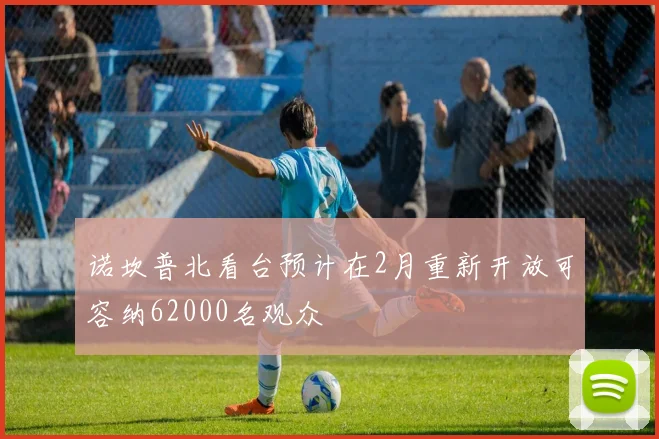 诺坎普北看台预计在2月重新开放可容纳62000名观众