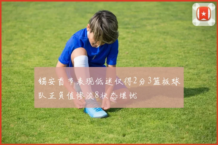 锡安首节表现低迷仅得2分3篮板球队正负值惨淡8状态堪忧