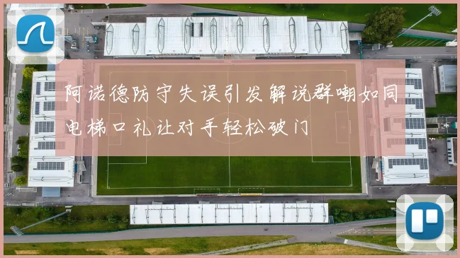 阿诺德防守失误引发解说群嘲如同电梯口礼让对手轻松破门