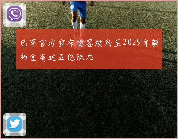 巴萨官方宣布德容续约至2029年解约金高达五亿欧元