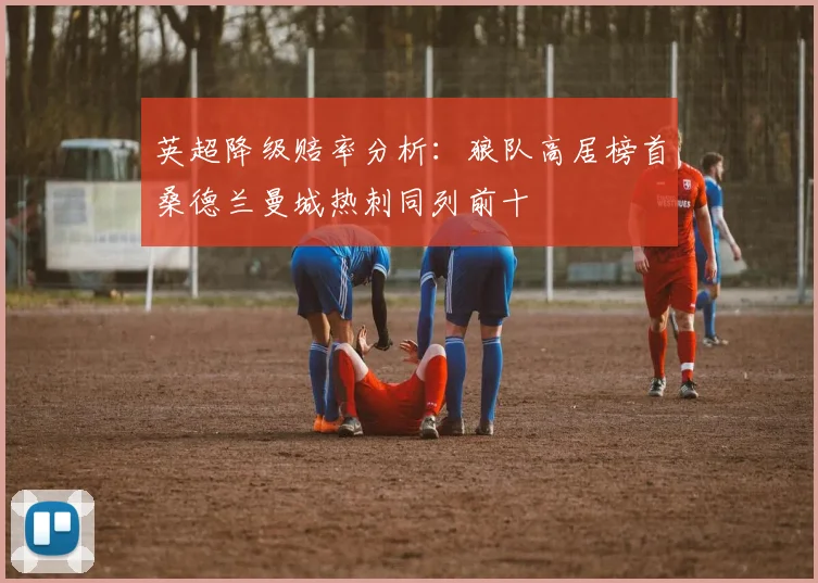 英超降级赔率分析：狼队高居榜首桑德兰曼城热刺同列前十