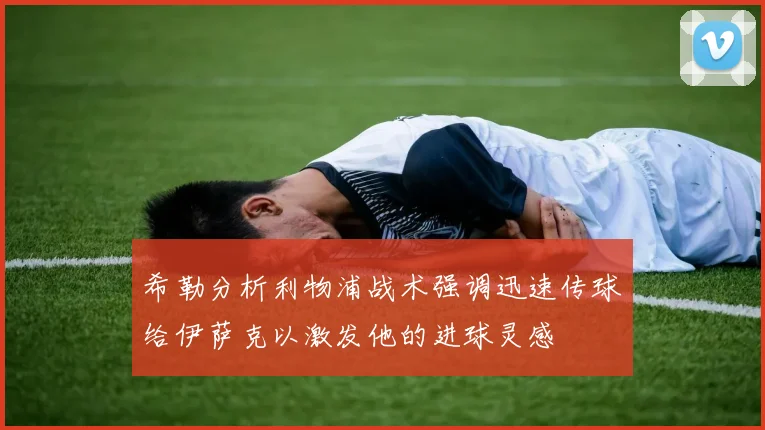 希勒分析利物浦战术强调迅速传球给伊萨克以激发他的进球灵感