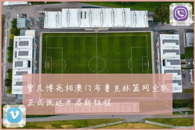 曾凡博亮相澳门布鲁克林篮网全队正式抵达开启新征程