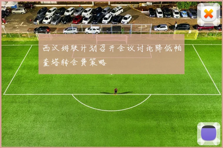 西汉姆联计划召开会议讨论降低帕奎塔转会费策略