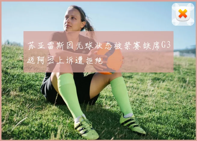 苏亚雷斯因无球状态被禁赛缺席G3迈阿密上诉遭拒绝