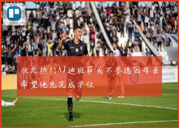 状元热门AJ迪班萨或不参选因母亲希望他先完成学位