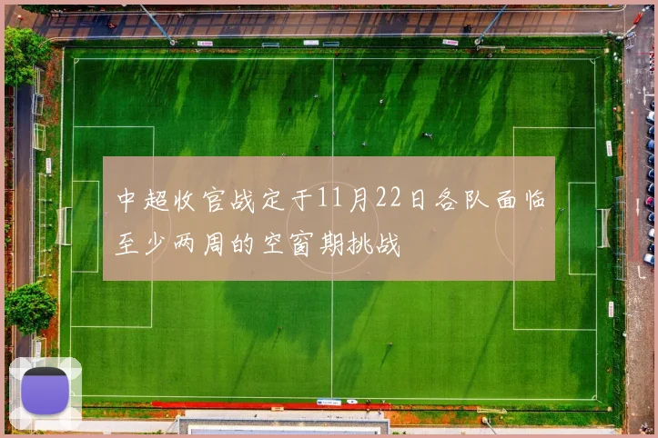 中超收官战定于11月22日各队面临至少两周的空窗期挑战