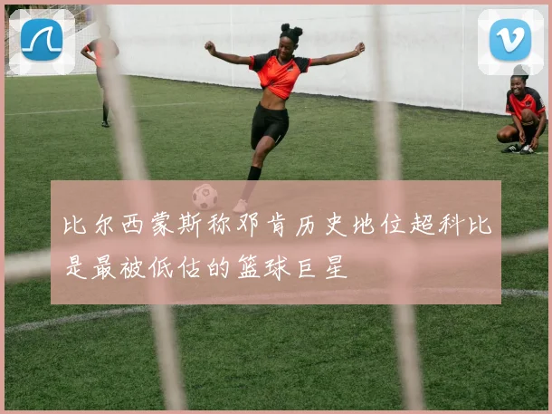 比尔西蒙斯称邓肯历史地位超科比是最被低估的篮球巨星