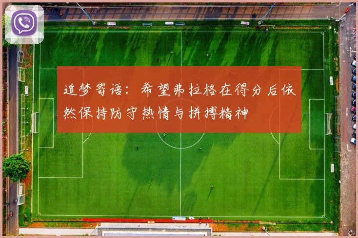 追梦寄语：希望弗拉格在得分后依然保持防守热情与拼搏精神