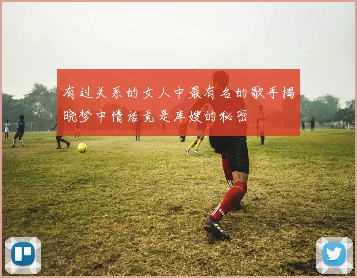 有过关系的女人中最有名的歌手揭晓梦中情话竟是库嫂的秘密