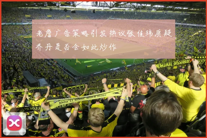 老詹广告策略引发热议张佳玮质疑乔丹是否会如此炒作