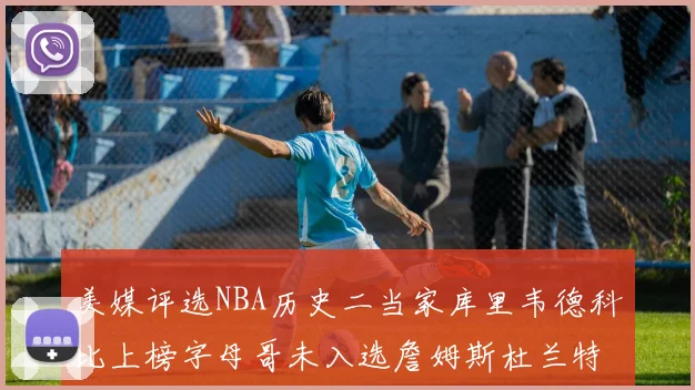 美媒评选NBA历史二当家库里韦德科比上榜字母哥未入选詹姆斯杜兰特共创辉煌