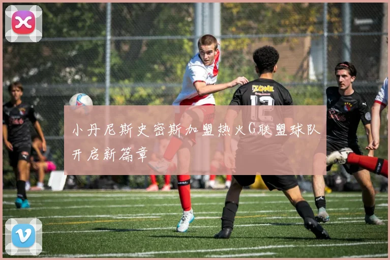 小丹尼斯史密斯加盟热火G联盟球队开启新篇章